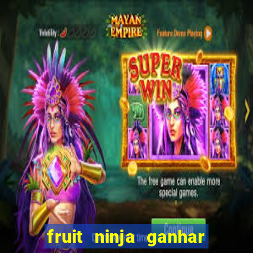 fruit ninja ganhar dinheiro sem depositar