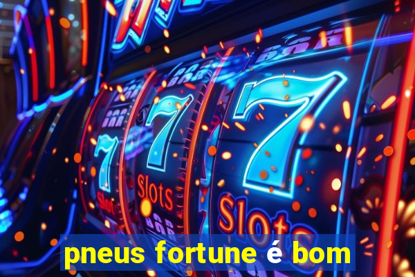 pneus fortune é bom