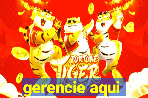 gerencie aqui