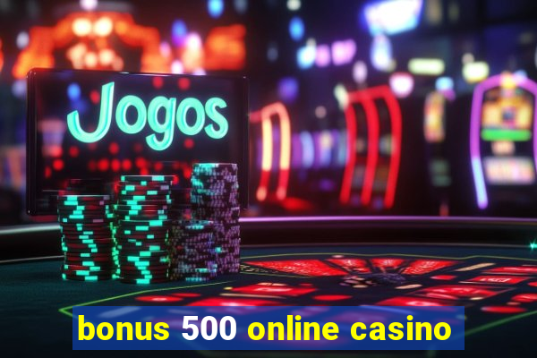 bonus 500 online casino