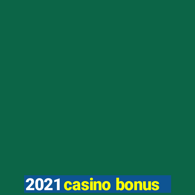 2021 casino bonus