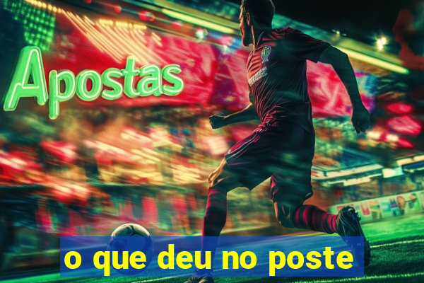 o que deu no poste