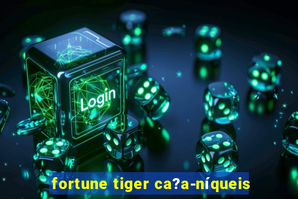 fortune tiger ca?a-níqueis