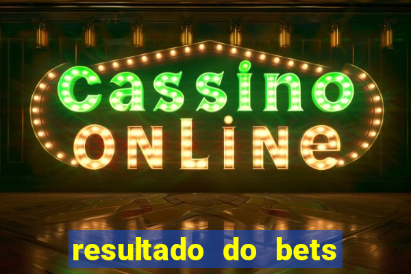 resultado do bets de hoje