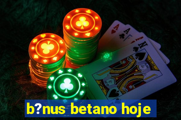 b?nus betano hoje