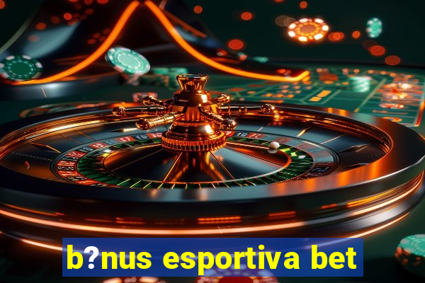 b?nus esportiva bet