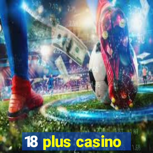 18 plus casino