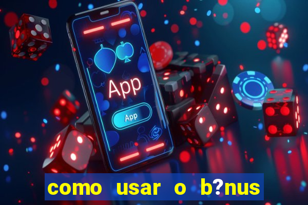 como usar o b?nus vai de bet