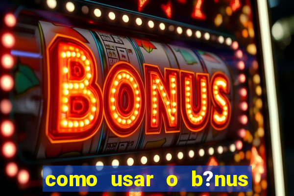 como usar o b?nus vai de bet