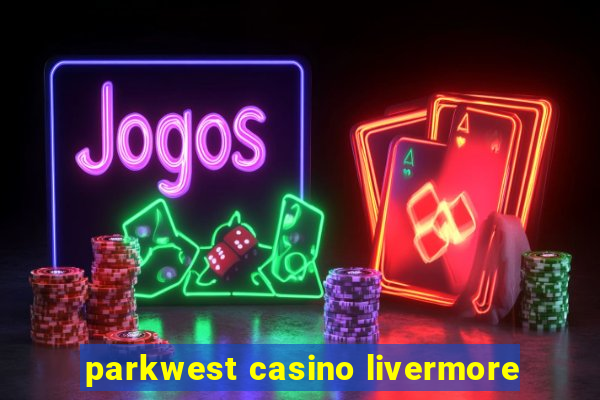 parkwest casino livermore