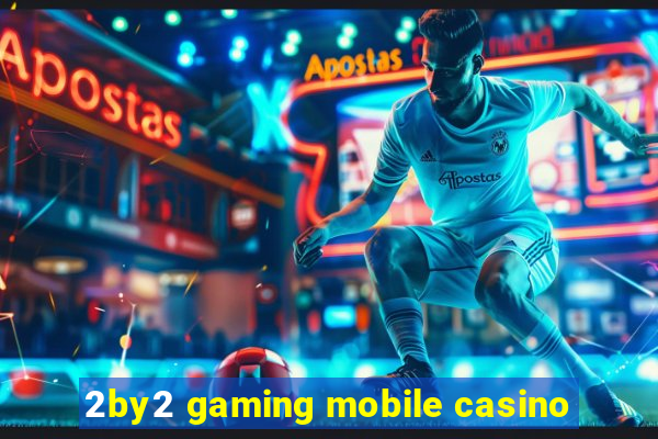 2by2 gaming mobile casino