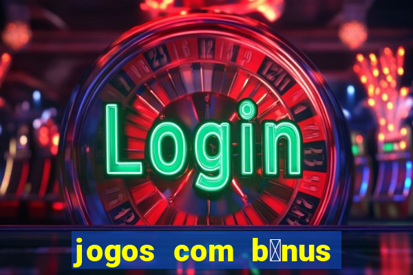 jogos com b么nus gr谩tis no cadastro