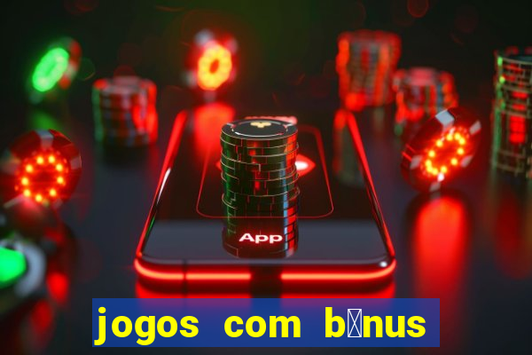 jogos com b么nus gr谩tis no cadastro