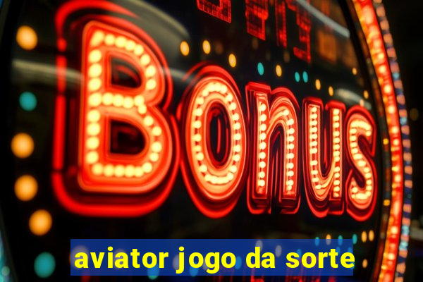 aviator jogo da sorte