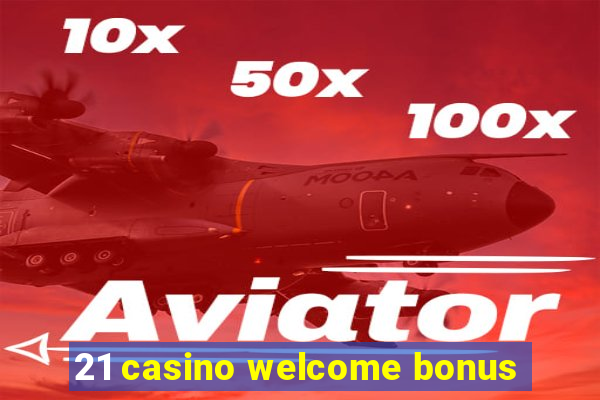 21 casino welcome bonus