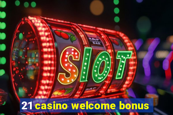 21 casino welcome bonus