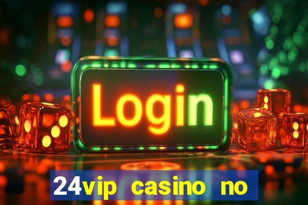 24vip casino no deposit bonus 2022