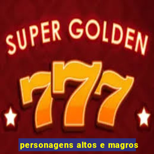 personagens altos e magros