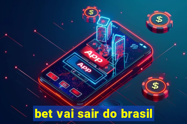 bet vai sair do brasil