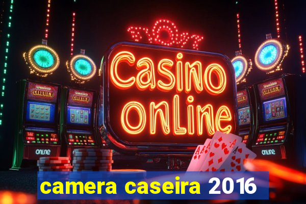 camera caseira 2016