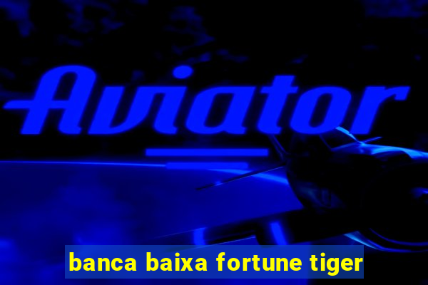 banca baixa fortune tiger