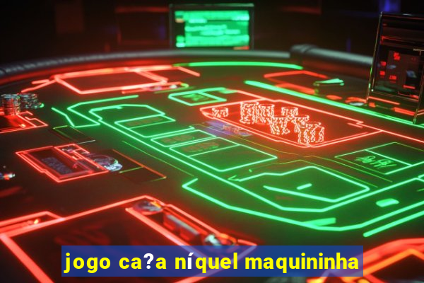 jogo ca?a níquel maquininha