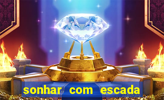 sonhar com escada no jogo do bicho