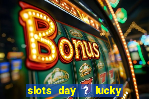 slots day ? lucky cash casino