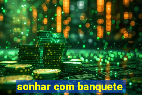 sonhar com banquete