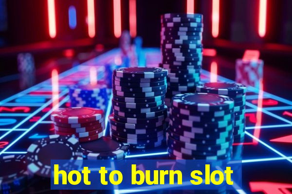 hot to burn slot