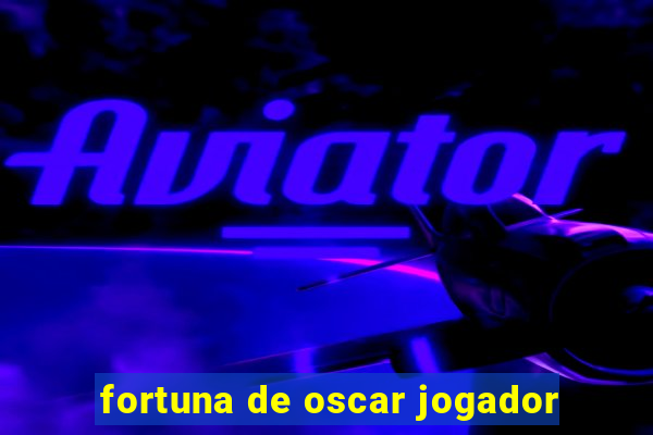 fortuna de oscar jogador