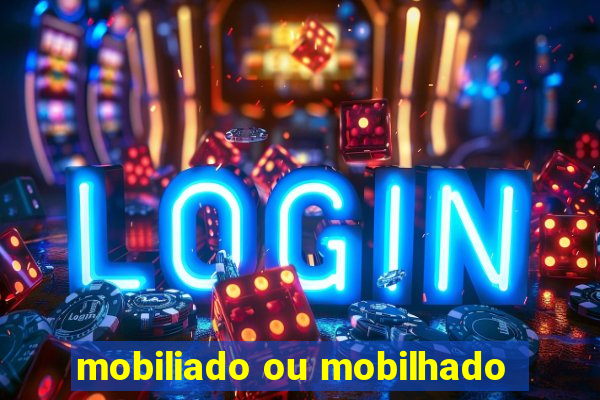 mobiliado ou mobilhado