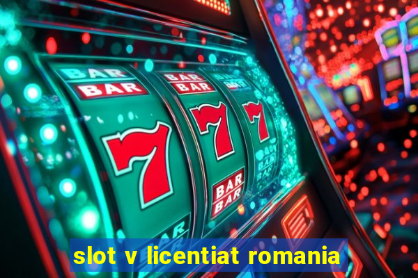 slot v licentiat romania