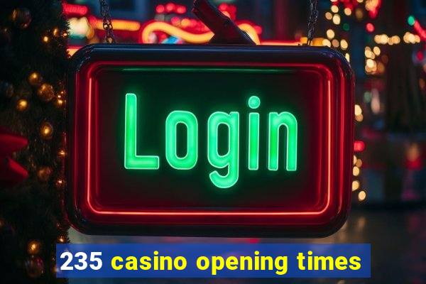 235 casino opening times