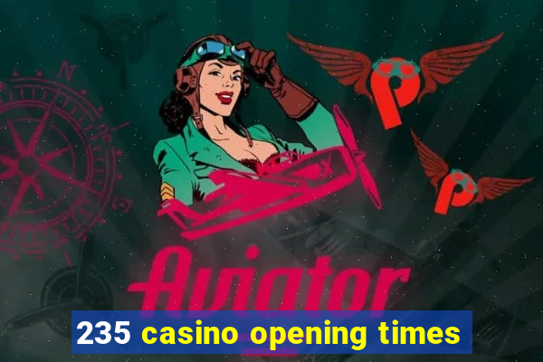 235 casino opening times