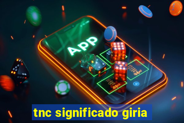 tnc significado giria