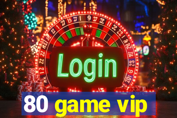 80 game vip