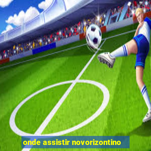 onde assistir novorizontino