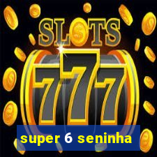 super 6 seninha