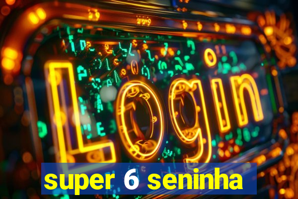 super 6 seninha