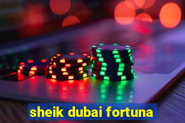 sheik dubai fortuna