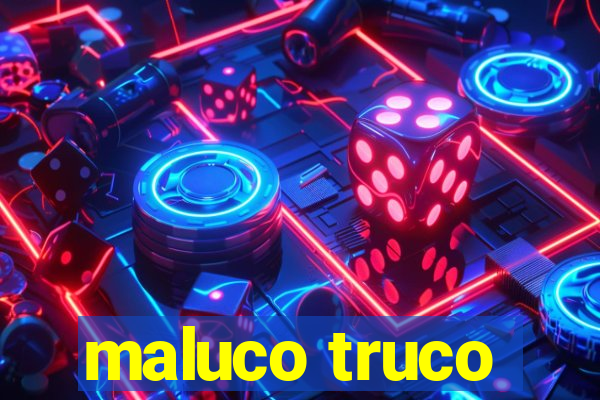 maluco truco