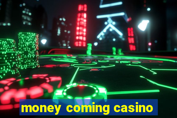 money coming casino