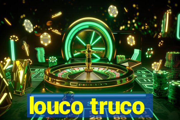 louco truco