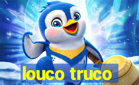 louco truco