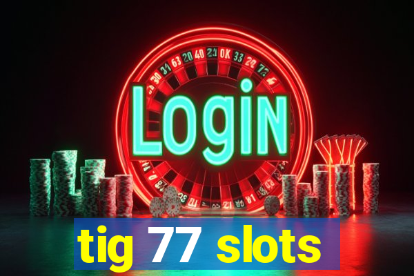 tig 77 slots