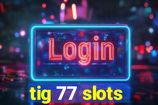 tig 77 slots