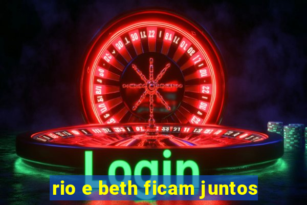 rio e beth ficam juntos