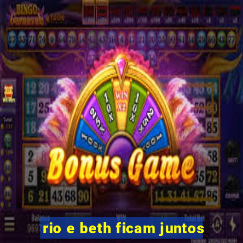 rio e beth ficam juntos