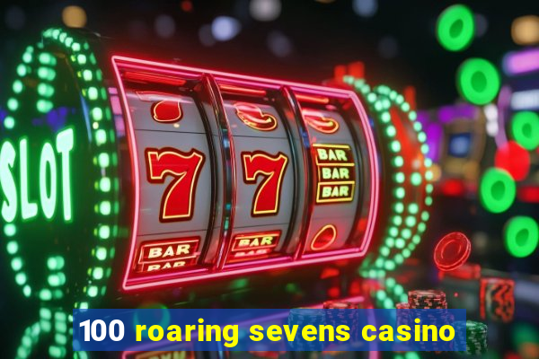 100 roaring sevens casino